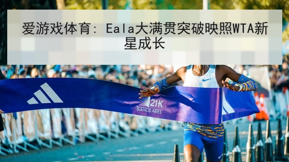 爱游戏体育: Eala大满贯突破映照WTA新星成长