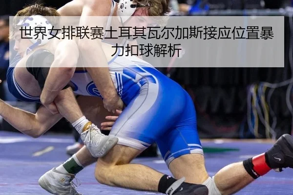shi-jie-nv-pai-lian-sai-tu-er-qi-wa-er-jia-si-jie-ying-wei-zhi-bao-li-kou-qiu-jie-xi-3-346.jpg