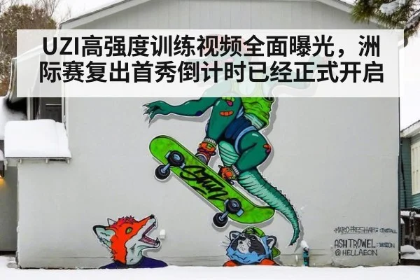 UZI高强度训练视频全面曝光，洲际赛复出首秀倒计时已经正式开启